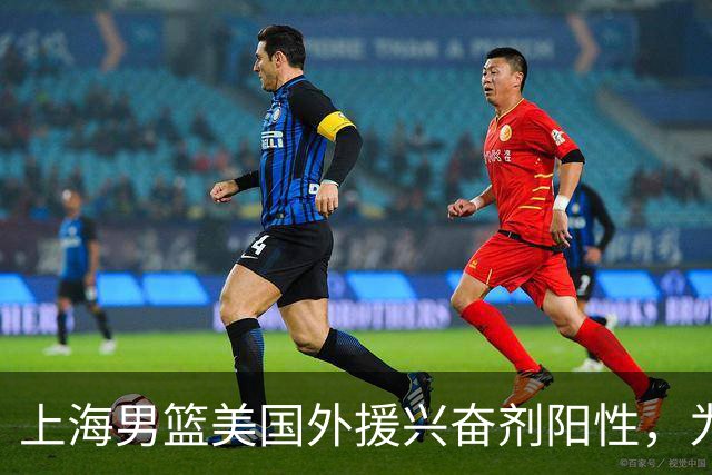 上海男篮美国外援兴奋剂阳性，为何2个月后才公布？官方回应质疑