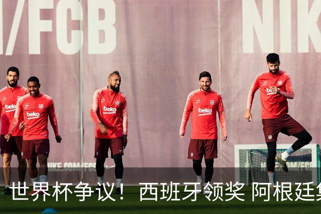 世界杯争议！西班牙领奖 阿根廷集体背对无视 38岁硬汉怒斥罗德里