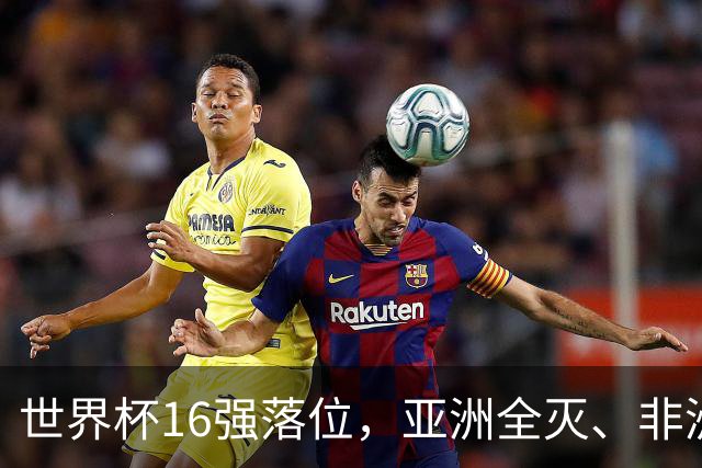 世界杯16强落位，亚洲全灭、非洲队锐减，多场重磅对决来袭