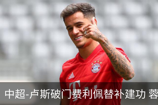 中超-卢斯破门费利佩替补建功 蓉城1-1西海岸遭三连平