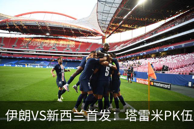 伊朗VS新西兰首发：塔雷米PK伍德 贾汉巴赫什替补席待命