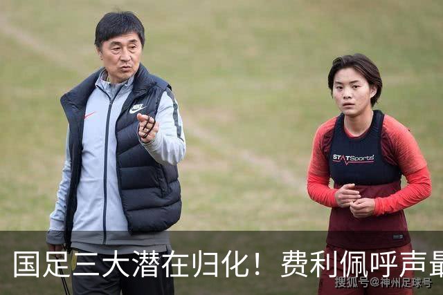 国足三大潜在归化！费利佩呼声最高，克雷桑和奥斯卡或迎二选一