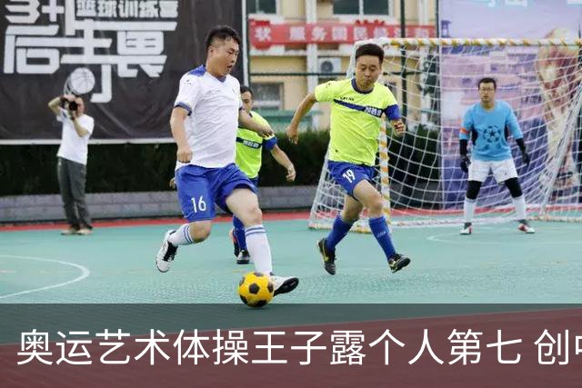 奥运艺术体操王子露个人第七 创中国历史最好成绩