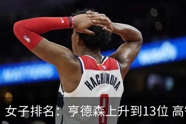 女子排名：亨德森上升到13位 高智友夺冠接近100