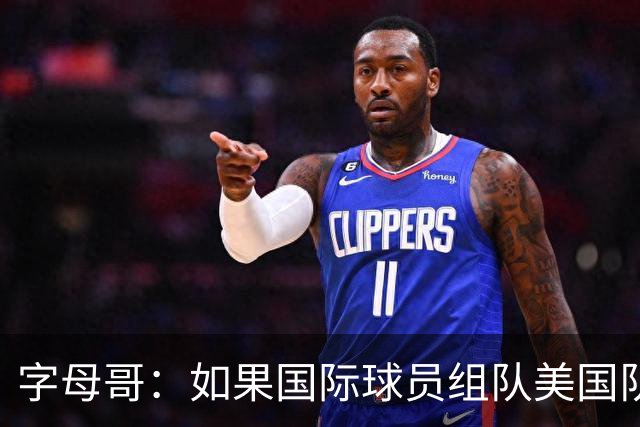 字母哥：如果国际球员组队美国队打不过我们 绝对打不过