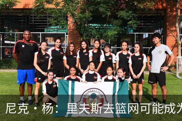 尼克·杨：里夫斯去篮网可能成为下个布伦森 但要承担风险