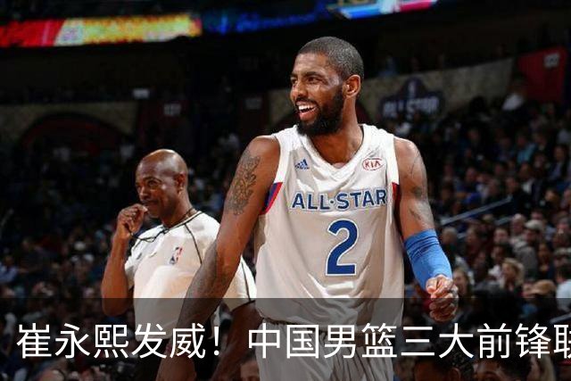 崔永熙发威！中国男篮三大前锋联手奏响胜利进行曲