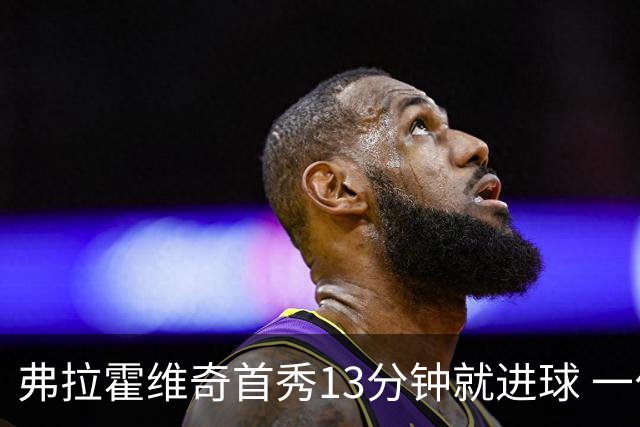 弗拉霍维奇首秀13分钟就进球 一句话却遭教练泼冷水