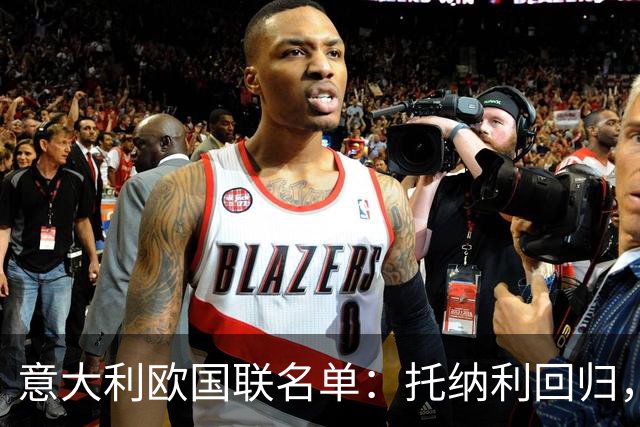意大利欧国联名单：托纳利回归，卡拉菲奥里在列