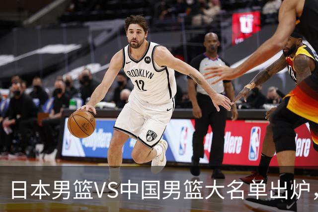 日本男篮VS中国男篮大名单出炉，渡边雄太放下狠话，杨瀚森要证明自己