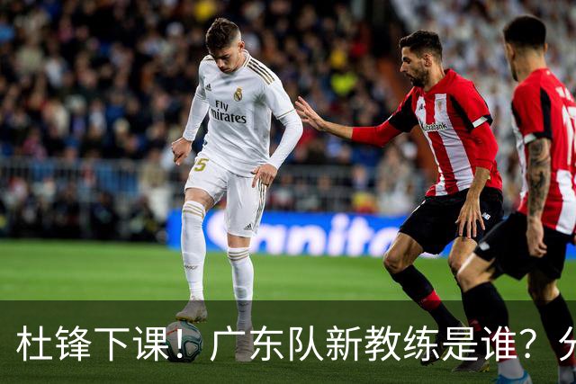 杜锋下课！广东队新教练是谁？分析3选1