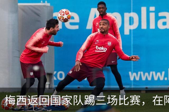 梅西返回国家队踢三场比赛，在阿根廷本土会出场，在中国还没谈拢