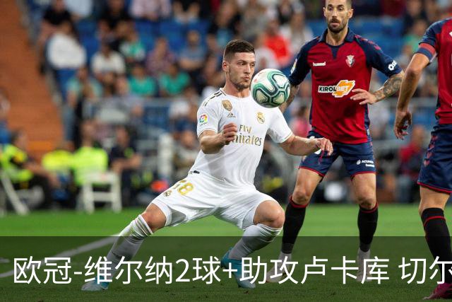 欧冠-维尔纳2球+助攻卢卡库 切尔西补时丢球3-3平