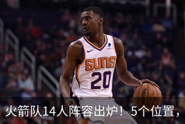 火箭队14人阵容出炉！5个位置，双人轮换基本成型？新秀难获重用
