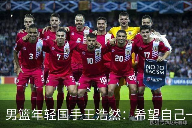 男篮年轻国手王浩然：希望自己一年比一年强