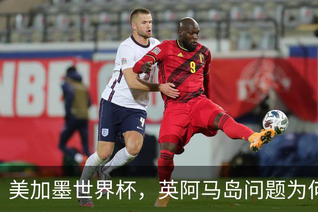 美加墨世界杯，英阿马岛问题为何再成焦点？
