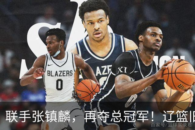 联手张镇麟，再夺总冠军！辽篮旧将深情吐露，情商爆棚，邱彪是否心生遗憾？