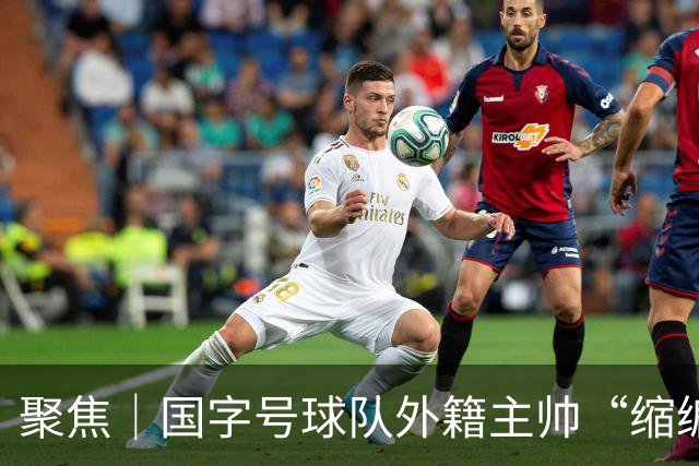 聚焦｜国字号球队外籍主帅“缩编”，U16国足帅位或将归本土教练