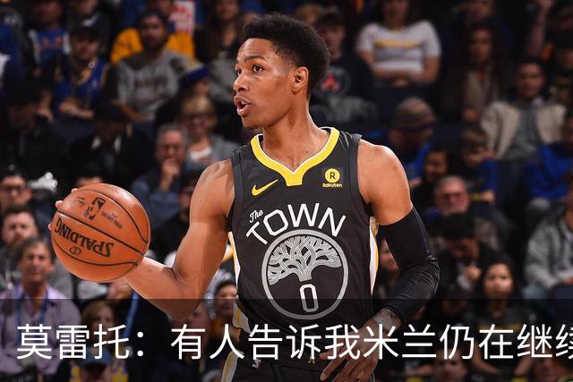 莫雷托：有人告诉我米兰仍在继续追求克勒舍，看看是否会有进展