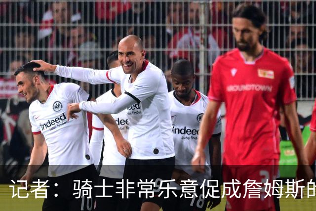 记者：骑士非常乐意促成詹姆斯的回归 已策划签换或交易特例方案