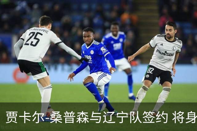 贾卡尔-桑普森与辽宁队签约 将身披23号球衣