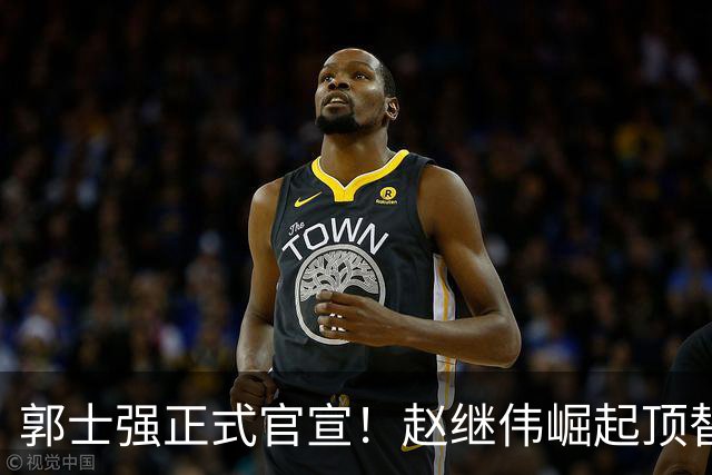 郭士强正式官宣！赵继伟崛起顶替赵睿，将率队征战世预赛
