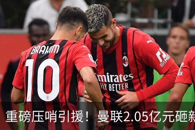 重磅压哨引援！曼联2.05亿元砸新星，已预约体检，马竞火速截胡
