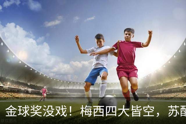 金球奖没戏！梅西四大皆空，苏醒预言落空，大V：罗德里纯偷
