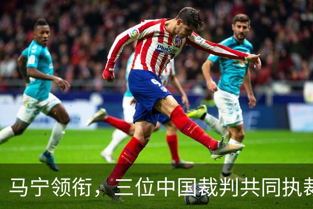 马宁领衔，三位中国裁判共同执裁世界杯比赛