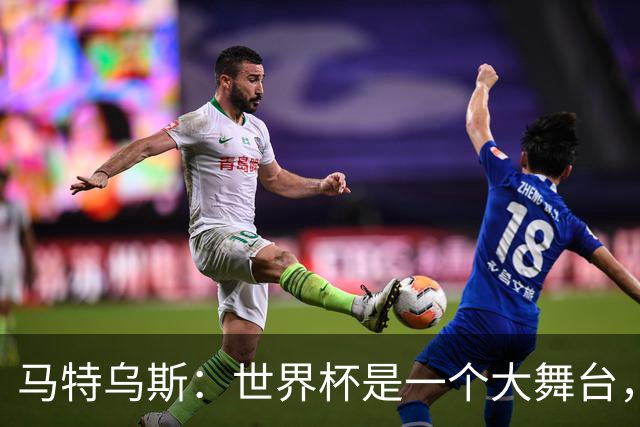 马特乌斯：世界杯是一个大舞台，它会对球员转会市场产生重大影响