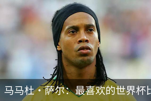 马马杜·萨尔：最喜欢的世界杯比赛是2014年半决赛，德国7-1巴西