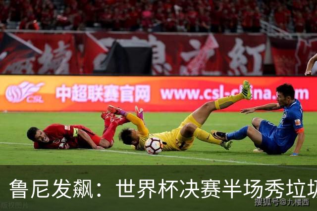 鲁尼发飙：世界杯决赛半场秀垃圾，阿根廷输球又输人，因凡蒂诺也挨批