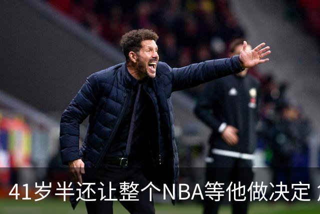 41岁半还让整个NBA等他做决定 詹姆斯权力真大