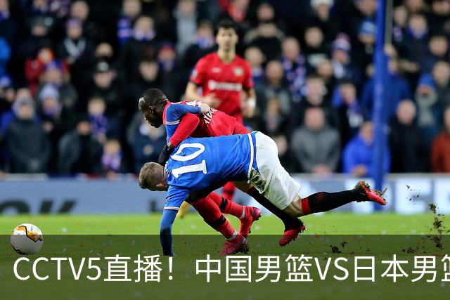 CCTV5直播！中国男篮VS日本男篮，2大NBA球员缺阵，杨瀚森胡金秋2选1