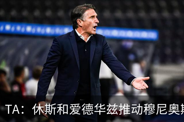 TA：休斯和爱德华兹推动穆尼奥斯交易，将分两期支付4000万欧