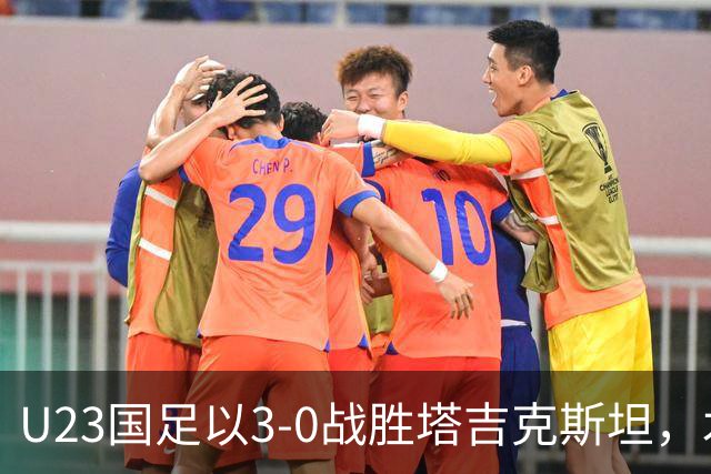 U23国足以3-0战胜塔吉克斯坦，木塔力甫表现出色